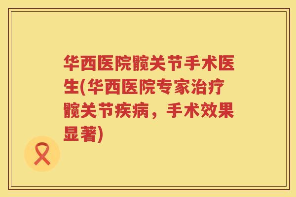 华西医院髋关节手术医生(华西医院专家髋关节,手术效果显著) 华西医院髋关节手术医生(华西医院专家髋关节,手术效果显著)