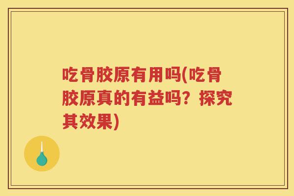 吃骨胶原有用吗(吃骨胶原真的有益吗?探究其效果) 吃骨胶原有用吗(吃骨胶原真的有益吗?探究其效果)
