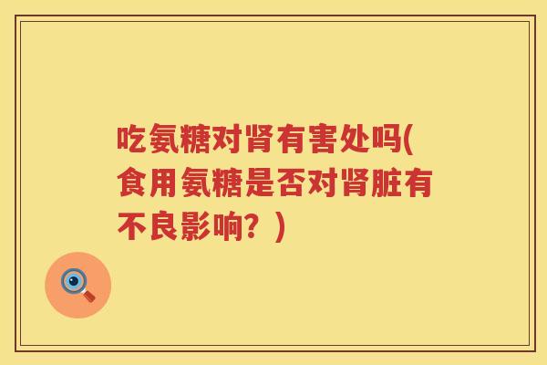 吃氨糖对有害处吗(食用氨糖是否对脏有不良影响？)