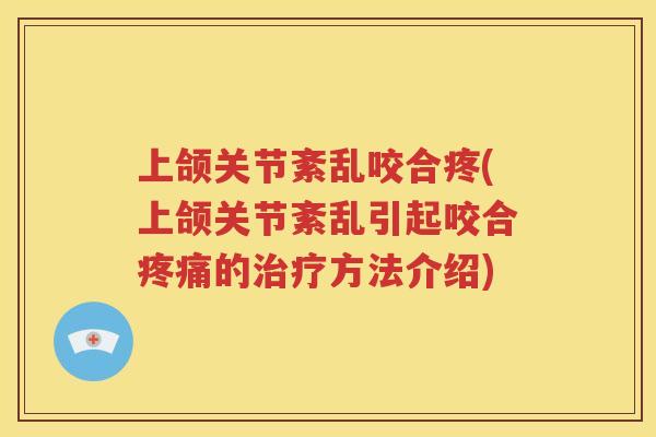 上颌关节紊乱咬合疼(上颌关节紊乱引起咬合的方法介绍)