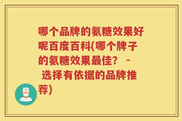 哪个品牌的氨糖效果好呢百度百科(哪个牌子的氨糖效果佳? - 选择有依据的品牌推荐) 哪个品牌的氨糖效果好呢百度百科(哪个牌子的氨糖效果佳? - 选择有依据的品牌推荐)