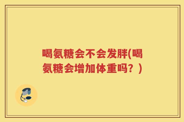 喝氨糖会不会发胖(喝氨糖会增加体重吗？)