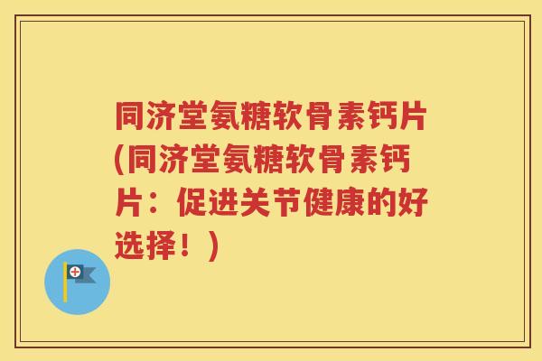 同济堂氨糖软骨素钙片(同济堂氨糖软骨素钙片:促进关节健康的好选择!) 同济堂氨糖软骨素钙片(同济堂氨糖软骨素钙片:促进关节健康的好选择!)
