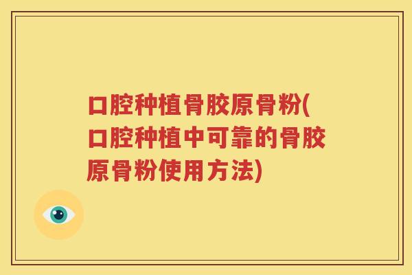 口腔种植骨胶原骨粉(口腔种植中可靠的骨胶原骨粉使用方法) 口腔种植骨胶原骨粉(口腔种植中可靠的骨胶原骨粉使用方法)