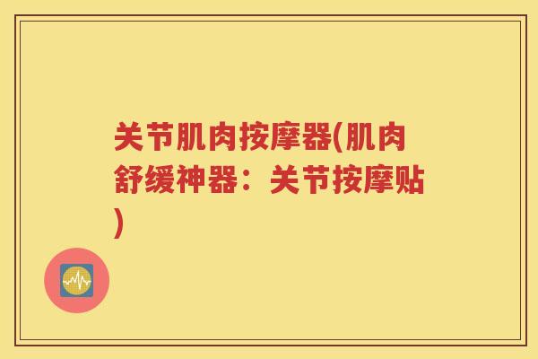 关节肌肉按摩器(肌肉舒缓神器:关节按摩贴) 关节肌肉按摩器(肌肉舒缓神器:关节按摩贴)