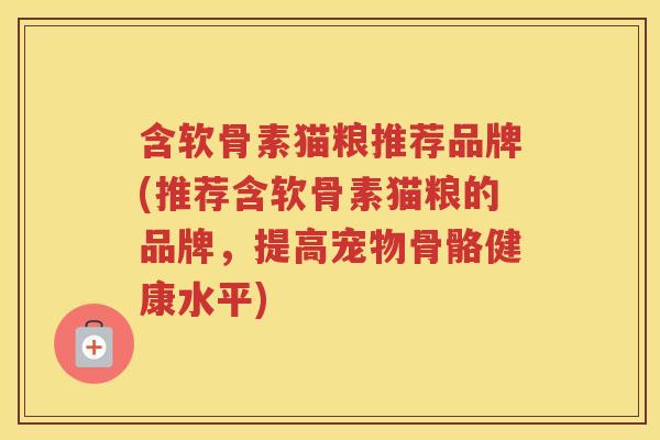 含软骨素猫粮推荐品牌(推荐含软骨素猫粮的品牌，提高宠物骨骼健康水平)