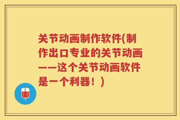 关节动画制作软件(制作出口专业的关节动画——这个关节动画软件是一个利器！)