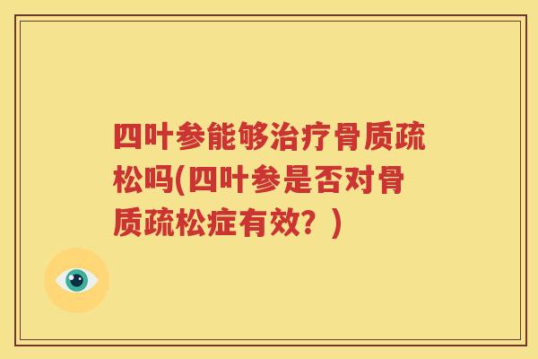 四叶参能够吗(四叶参是否对症有效?) 四叶参能够吗(四叶参是否对症有效?)