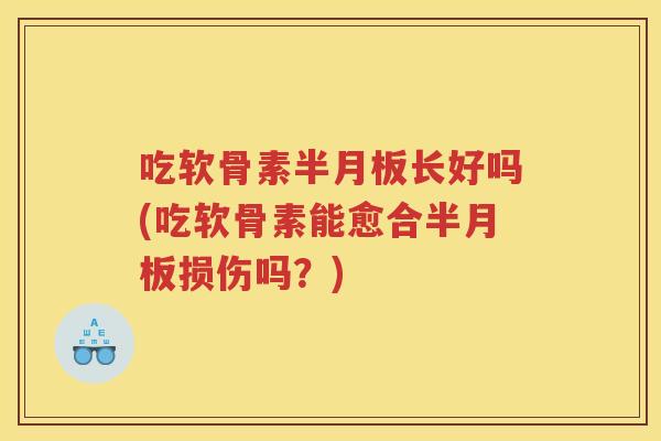 吃软骨素长好吗(吃软骨素能愈合损伤吗?) 吃软骨素长好吗(吃软骨素能愈合损伤吗?)