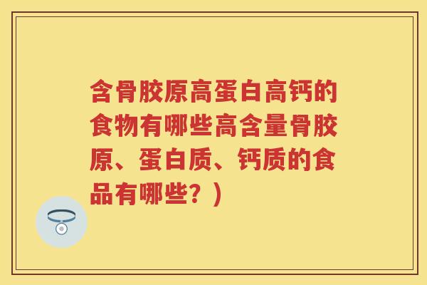 含骨胶原高蛋白高钙的食物有哪些高含量骨胶原、蛋白质、钙质的食品有哪些？)