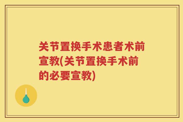 关节置换手术患者术前宣教(关节置换手术前的必要宣教) 关节置换手术患者术前宣教(关节置换手术前的必要宣教)