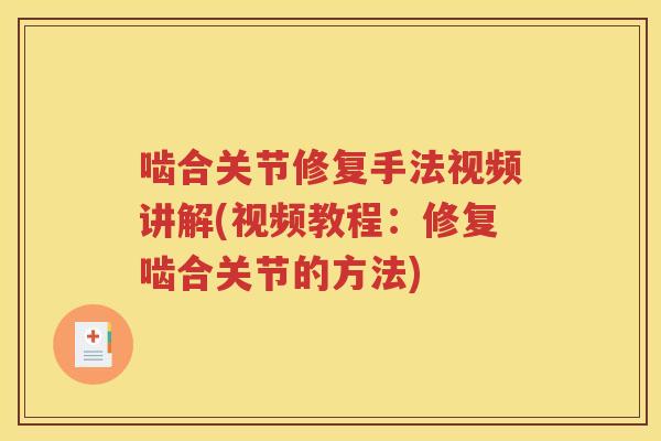 啮合关节修复手法视频讲解(视频教程:修复啮合关节的方法) 啮合关节修复手法视频讲解(视频教程:修复啮合关节的方法)