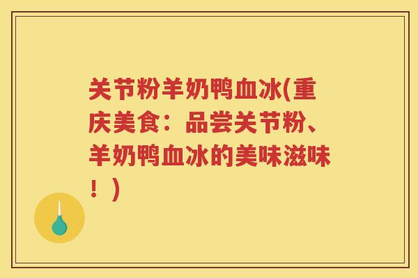关节粉羊奶鸭冰(重庆美食：品尝关节粉、羊奶鸭冰的美味滋味！)