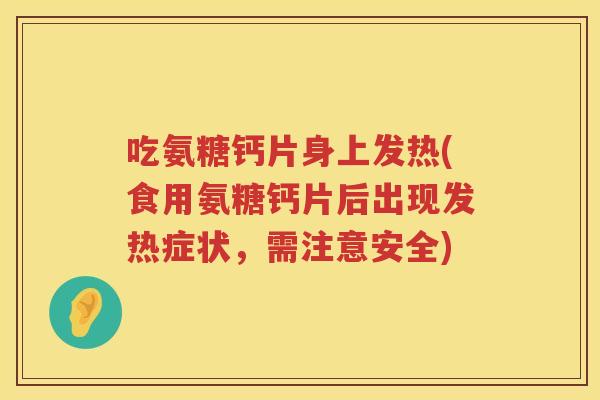 吃氨糖钙片身上发热(食用氨糖钙片后出现发热症状,需注意安全) 吃氨糖钙片身上发热(食用氨糖钙片后出现发热症状,需注意安全)