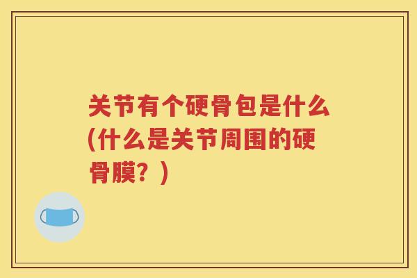 关节有个硬骨包是什么(什么是关节周围的硬骨膜？)