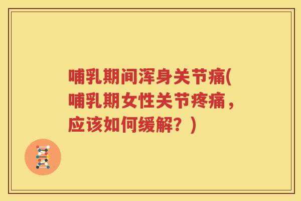 哺乳期间浑身关节痛(哺乳期女性关节，应该如何缓解？)