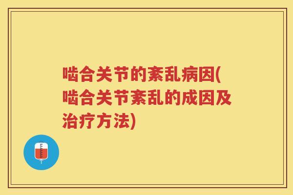 啮合关节的紊乱因(啮合关节紊乱的成因及方法) 啮合关节的紊乱因(啮合关节紊乱的成因及方法)