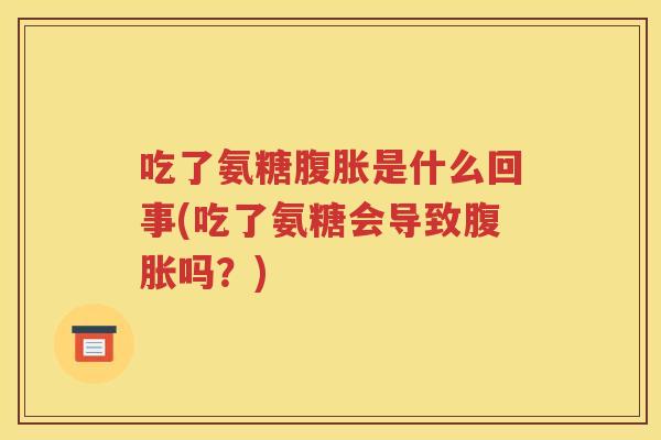 吃了氨糖是什么回事(吃了氨糖会导致吗?) 吃了氨糖是什么回事(吃了氨糖会导致吗?)