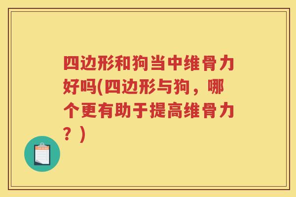 四边形和狗当中维骨力好吗(四边形与狗,哪个更有助于提高维骨力?) 四边形和狗当中维骨力好吗(四边形与狗,哪个更有助于提高维骨力?)