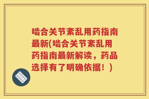 啮合关节紊乱用药指南新(啮合关节紊乱用药指南新解读,药品选择有了明确依据!) 啮合关节紊乱用药指南新(啮合关节紊乱用药指南新解读,药品选择有了明确依据!)