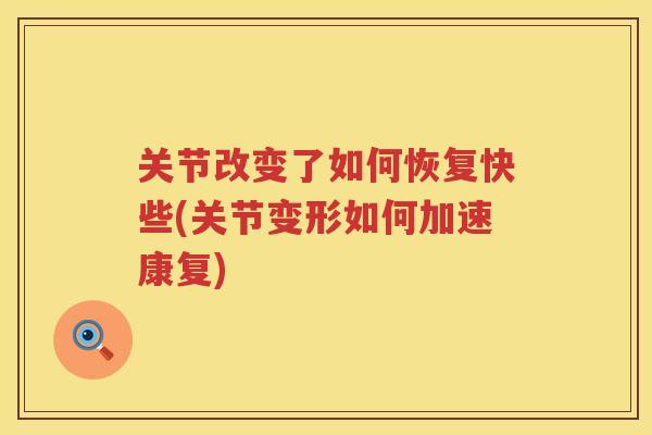 关节改变了如何恢复快些(关节变形如何加速康复) 关节改变了如何恢复快些(关节变形如何加速康复)