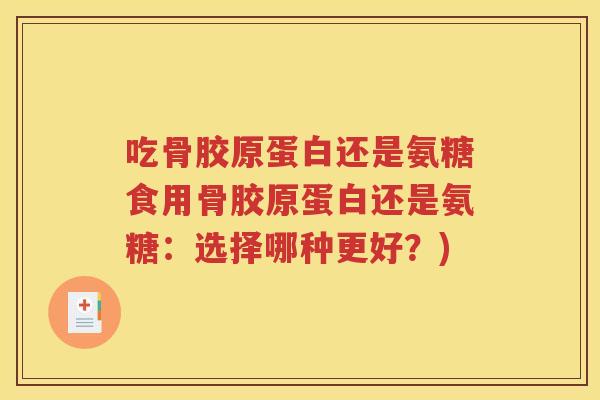 吃骨胶原蛋白还是氨糖食用骨胶原蛋白还是氨糖：选择哪种更好？)