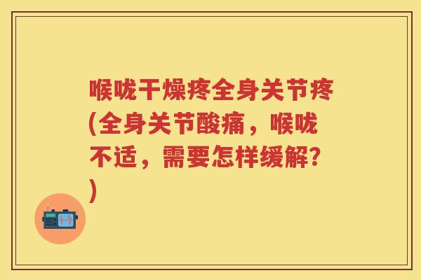 喉咙干燥疼全身关节疼(全身关节酸痛,喉咙不适,需要怎样缓解?) 喉咙干燥疼全身关节疼(全身关节酸痛,喉咙不适,需要怎样缓解?)
