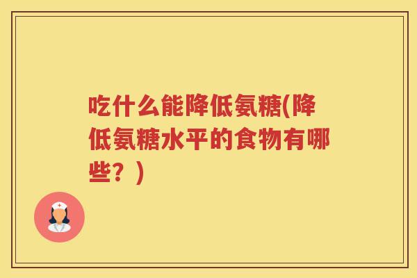吃什么能降低氨糖(降低氨糖水平的食物有哪些?) 吃什么能降低氨糖(降低氨糖水平的食物有哪些?)