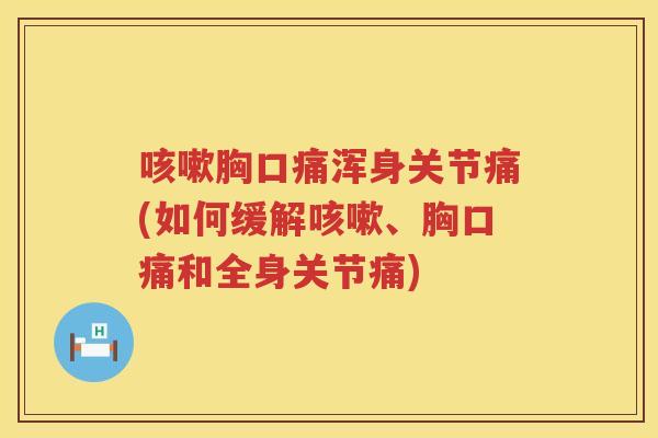 胸口痛浑身关节痛(如何缓解、胸口痛和全身关节痛)