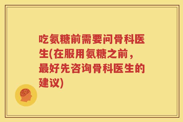 吃氨糖前需要问骨科医生(在服用氨糖之前，好先咨询骨科医生的建议)