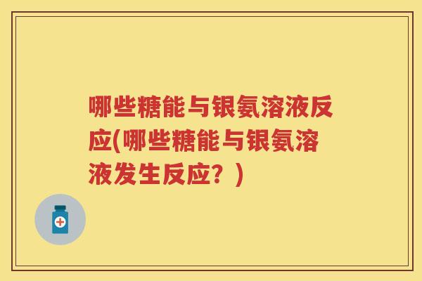哪些糖能与银氨溶液反应(哪些糖能与银氨溶液发生反应？)