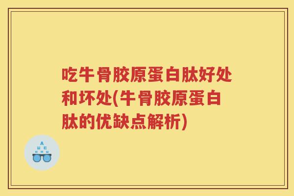 吃牛骨胶原蛋白肽好处和坏处(牛骨胶原蛋白肽的优缺点解析) 吃牛骨胶原蛋白肽好处和坏处(牛骨胶原蛋白肽的优缺点解析)