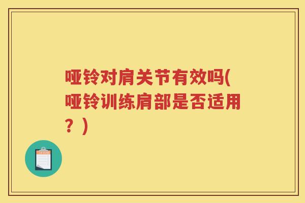 哑铃对肩关节有效吗(哑铃训练肩部是否适用?) 哑铃对肩关节有效吗(哑铃训练肩部是否适用?)