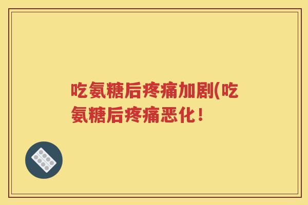 吃氨糖后加剧(吃氨糖后恶化! 吃氨糖后加剧(吃氨糖后恶化!