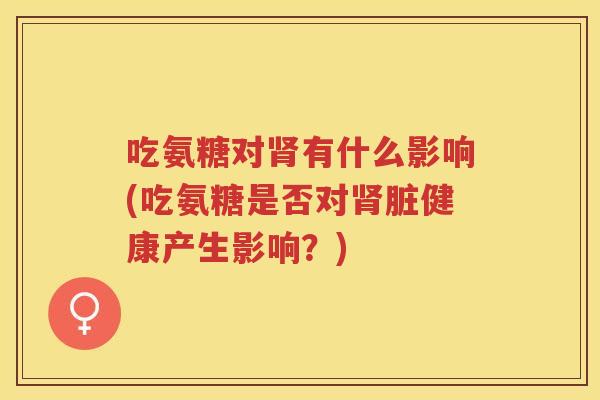 吃氨糖对有什么影响(吃氨糖是否对脏健康产生影响?) 吃氨糖对有什么影响(吃氨糖是否对脏健康产生影响?)