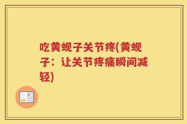 吃黄蚬子关节疼(黄蚬子：让关节瞬间减轻)