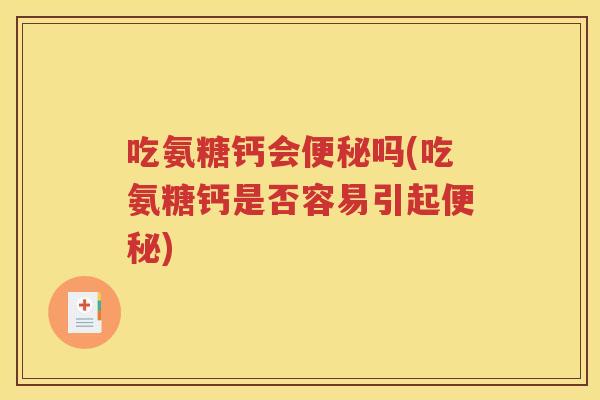 吃氨糖钙会吗(吃氨糖钙是否容易引起) 吃氨糖钙会吗(吃氨糖钙是否容易引起)