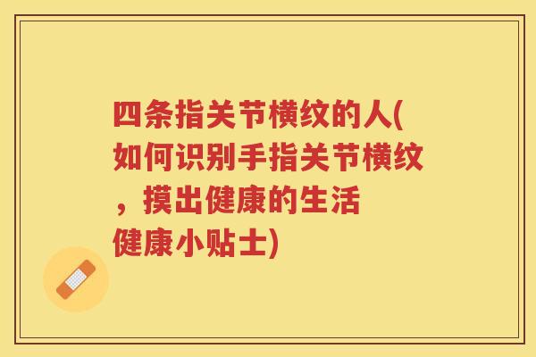 四条指关节横纹的人(如何识别手指关节横纹,摸出健康的生活 健康小贴士) 四条指关节横纹的人(如何识别手指关节横纹,摸出健康的生活 健康小贴士)