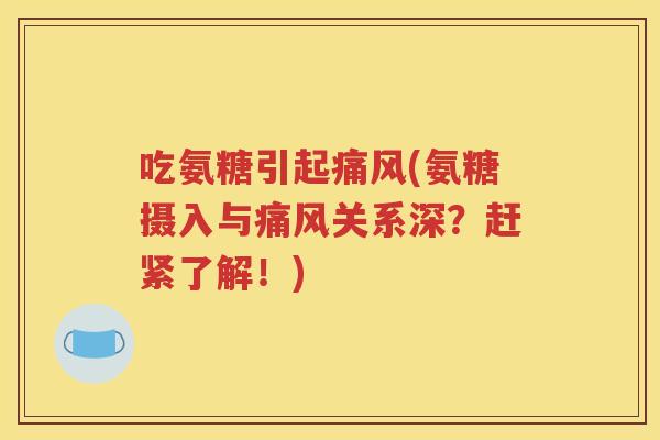 吃氨糖引起(氨糖摄入与关系深？赶紧了解！)