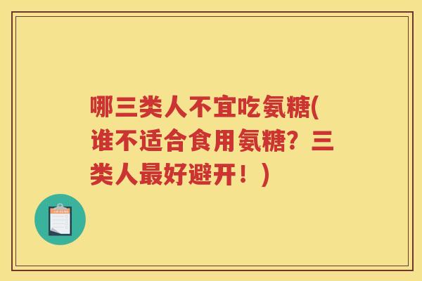 哪三类人不宜吃氨糖(谁不适合食用氨糖？三类人好避开！)
