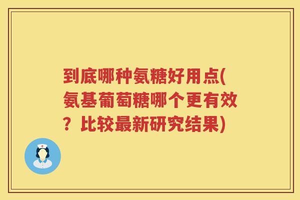到底哪种氨糖好用点(氨基葡萄糖哪个更有效?比较新研究结果) 到底哪种氨糖好用点(氨基葡萄糖哪个更有效?比较新研究结果)