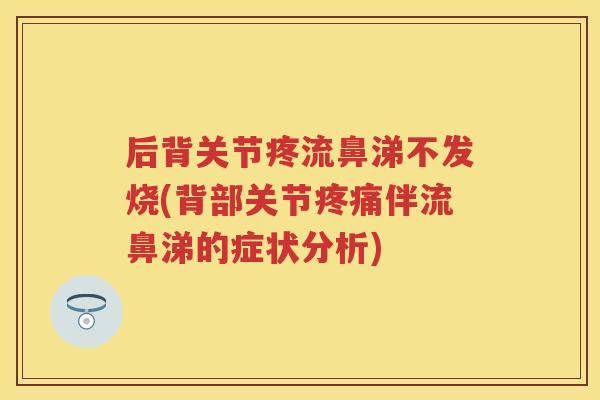 后背关节疼流鼻涕不发烧(背部关节伴流鼻涕的症状分析) 后背关节疼流鼻涕不发烧(背部关节伴流鼻涕的症状分析)