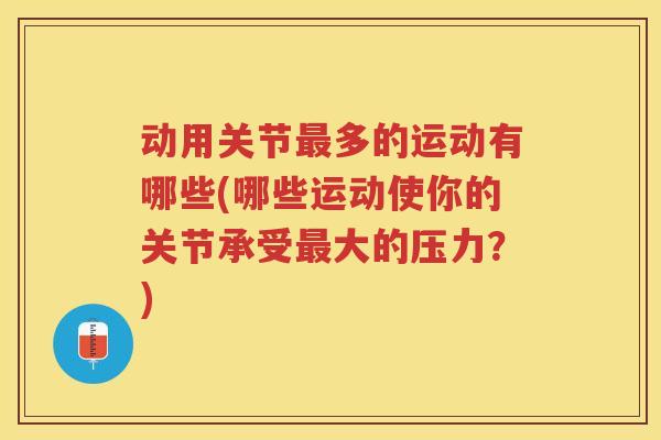 动用关节多的运动有哪些(哪些运动使你的关节承受大的压力？)