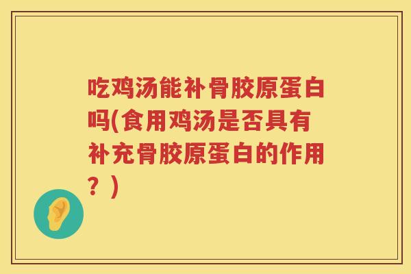 吃鸡汤能补骨胶原蛋白吗(食用鸡汤是否具有补充骨胶原蛋白的作用？)