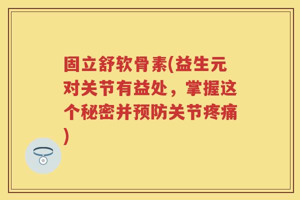 固立舒软骨素(益生元对关节有益处,掌握这个秘密并关节) 固立舒软骨素(益生元对关节有益处,掌握这个秘密并关节)
