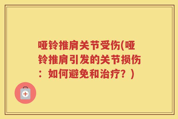 哑铃推肩关节受伤(哑铃推肩引发的关节损伤:如何避免和?) 哑铃推肩关节受伤(哑铃推肩引发的关节损伤:如何避免和?)