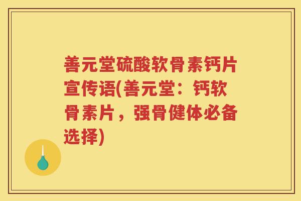 善元堂硫酸软骨素钙片宣传语(善元堂:钙软骨素片,强骨健体必备选择) 善元堂硫酸软骨素钙片宣传语(善元堂:钙软骨素片,强骨健体必备选择)