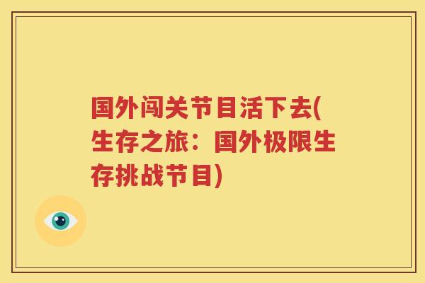 国外闯关节目活下去(生存之旅:国外极限生存挑战节目) 国外闯关节目活下去(生存之旅:国外极限生存挑战节目)