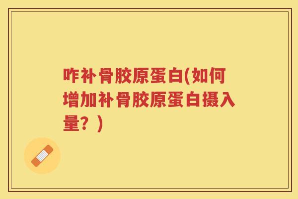 咋补骨胶原蛋白(如何增加补骨胶原蛋白摄入量?) 咋补骨胶原蛋白(如何增加补骨胶原蛋白摄入量?)
