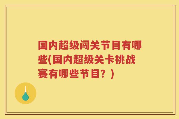 国内超级闯关节目有哪些(国内超级关卡挑战赛有哪些节目?) 国内超级闯关节目有哪些(国内超级关卡挑战赛有哪些节目?)